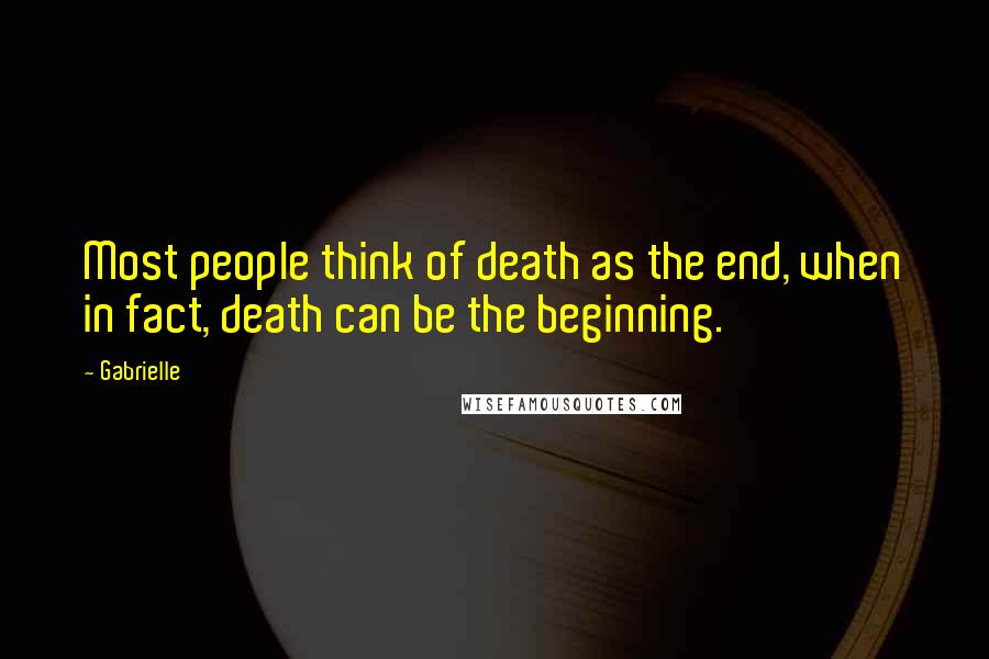 Gabrielle Quotes: Most people think of death as the end, when in fact, death can be the beginning.