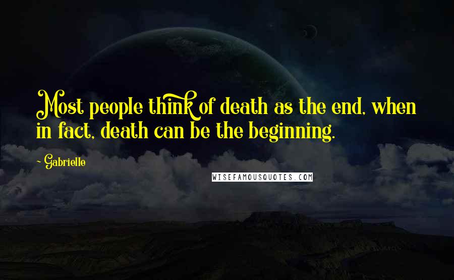 Gabrielle Quotes: Most people think of death as the end, when in fact, death can be the beginning.