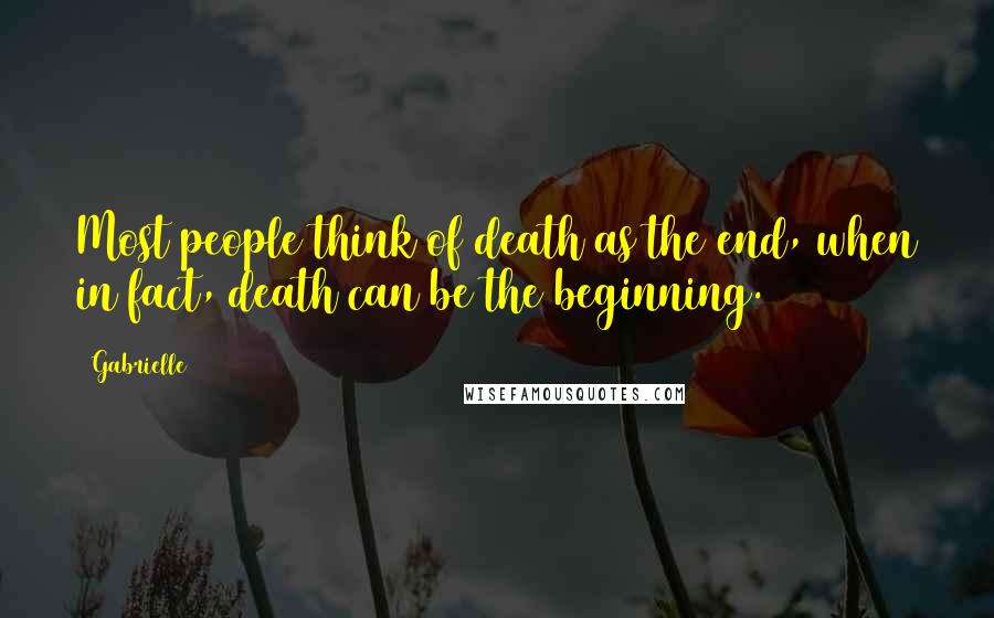 Gabrielle Quotes: Most people think of death as the end, when in fact, death can be the beginning.