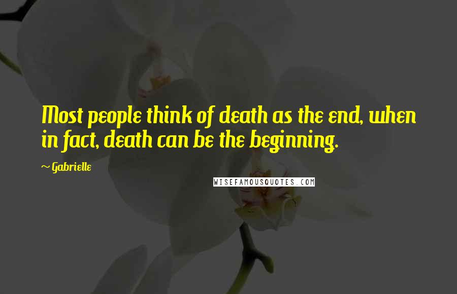 Gabrielle Quotes: Most people think of death as the end, when in fact, death can be the beginning.