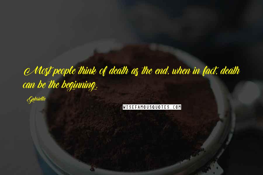 Gabrielle Quotes: Most people think of death as the end, when in fact, death can be the beginning.