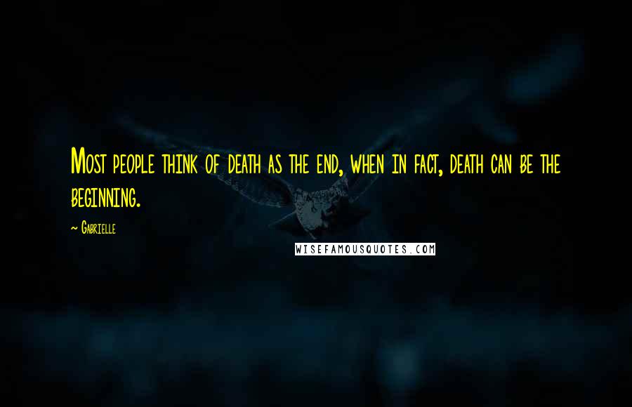 Gabrielle Quotes: Most people think of death as the end, when in fact, death can be the beginning.