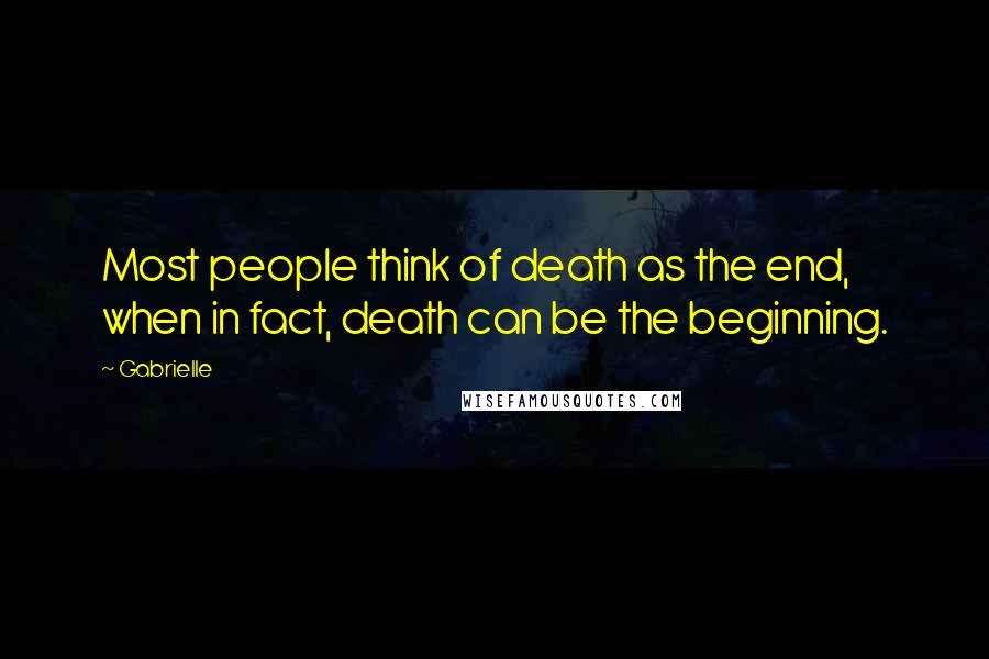 Gabrielle Quotes: Most people think of death as the end, when in fact, death can be the beginning.