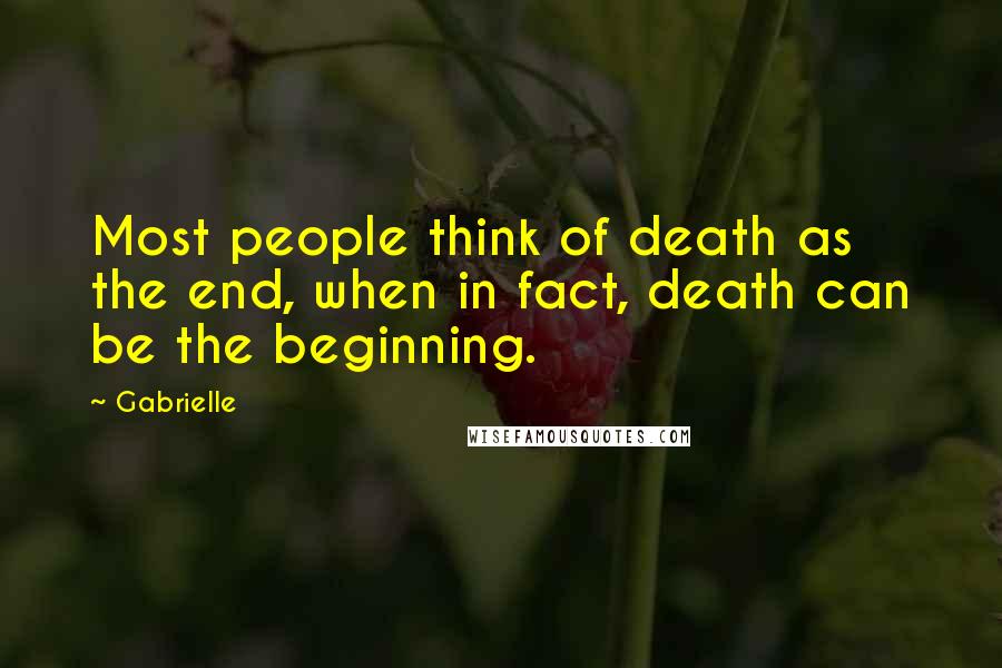 Gabrielle Quotes: Most people think of death as the end, when in fact, death can be the beginning.