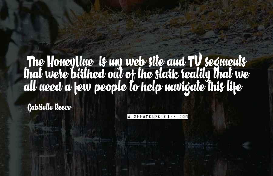 Gabrielle Reece Quotes: 'The HoneyLine' is my web site and TV segments that were birthed out of the stark reality that we all need a few people to help navigate this life.