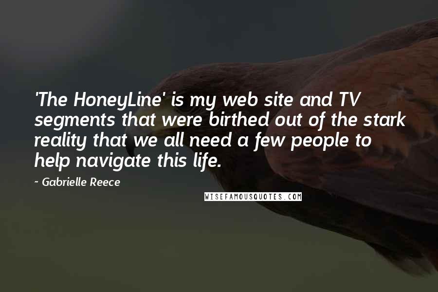 Gabrielle Reece Quotes: 'The HoneyLine' is my web site and TV segments that were birthed out of the stark reality that we all need a few people to help navigate this life.