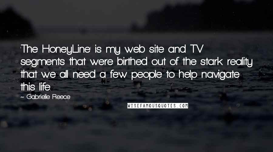 Gabrielle Reece Quotes: 'The HoneyLine' is my web site and TV segments that were birthed out of the stark reality that we all need a few people to help navigate this life.