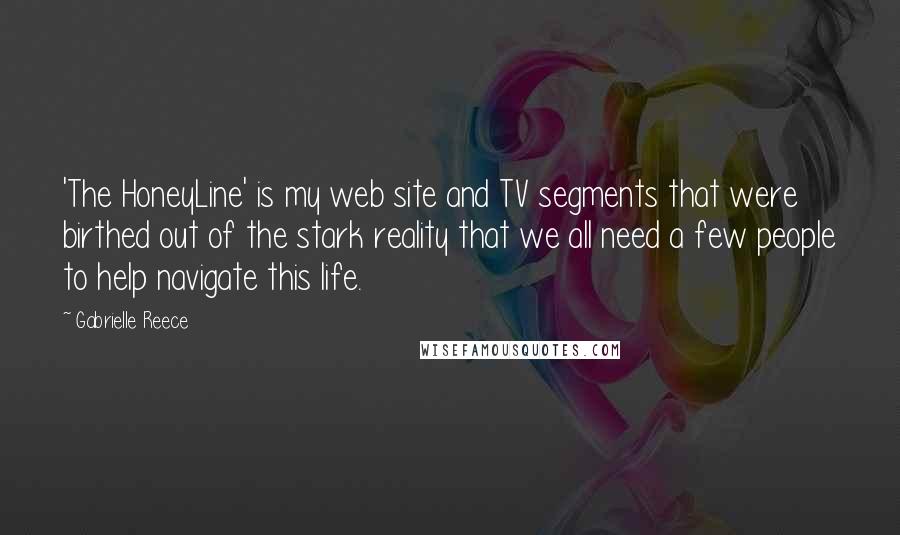 Gabrielle Reece Quotes: 'The HoneyLine' is my web site and TV segments that were birthed out of the stark reality that we all need a few people to help navigate this life.