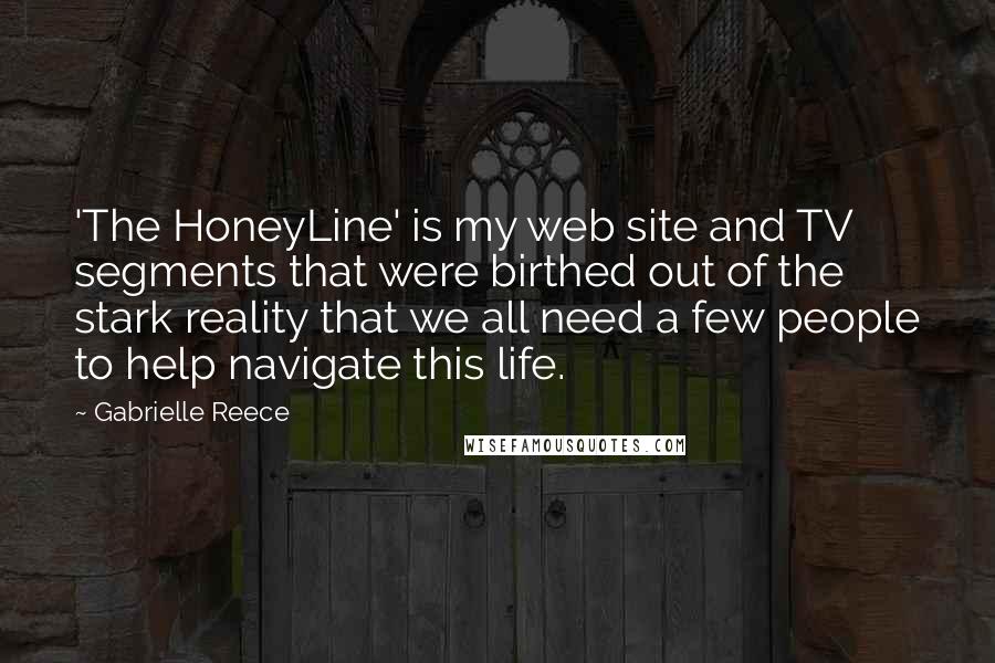 Gabrielle Reece Quotes: 'The HoneyLine' is my web site and TV segments that were birthed out of the stark reality that we all need a few people to help navigate this life.