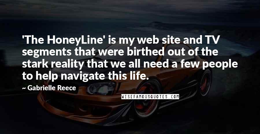 Gabrielle Reece Quotes: 'The HoneyLine' is my web site and TV segments that were birthed out of the stark reality that we all need a few people to help navigate this life.