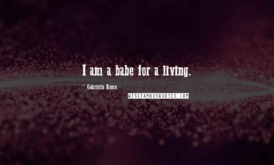 Gabrielle Reece Quotes: I am a babe for a living.