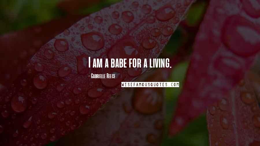 Gabrielle Reece Quotes: I am a babe for a living.