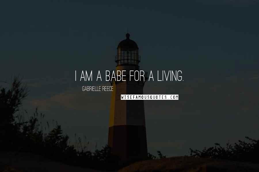 Gabrielle Reece Quotes: I am a babe for a living.