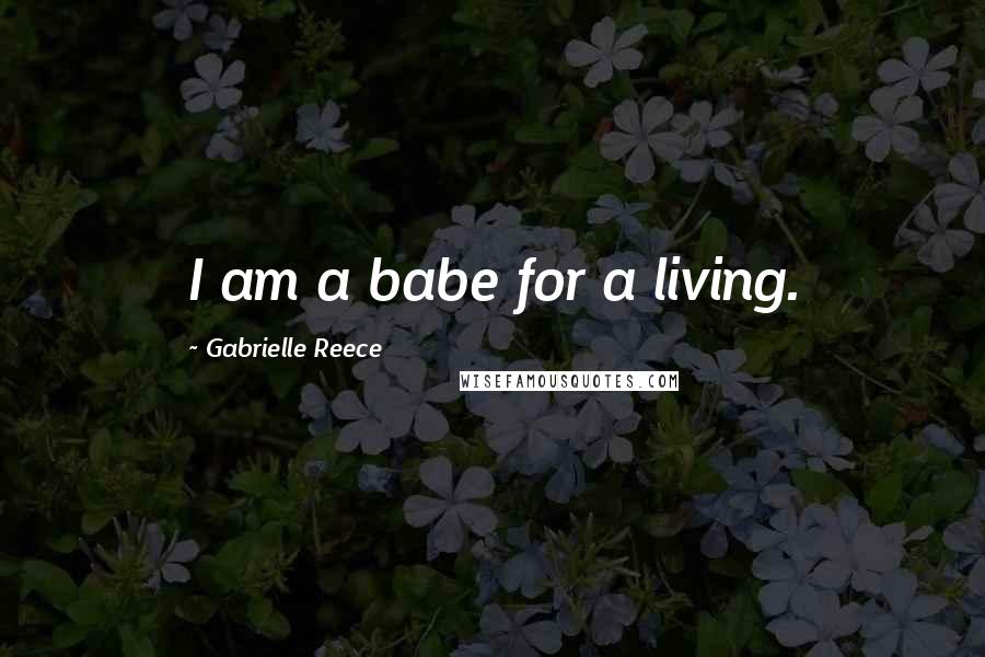 Gabrielle Reece Quotes: I am a babe for a living.