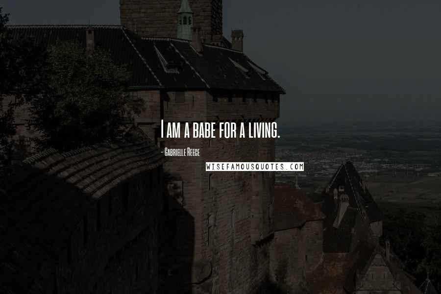 Gabrielle Reece Quotes: I am a babe for a living.