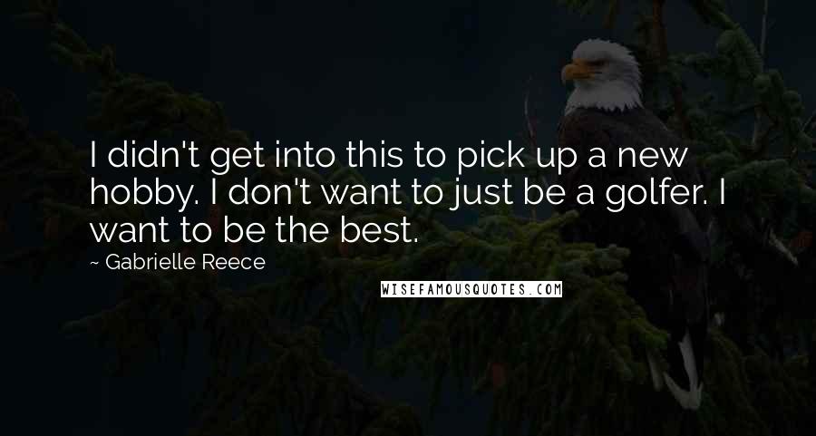 Gabrielle Reece Quotes: I didn't get into this to pick up a new hobby. I don't want to just be a golfer. I want to be the best.