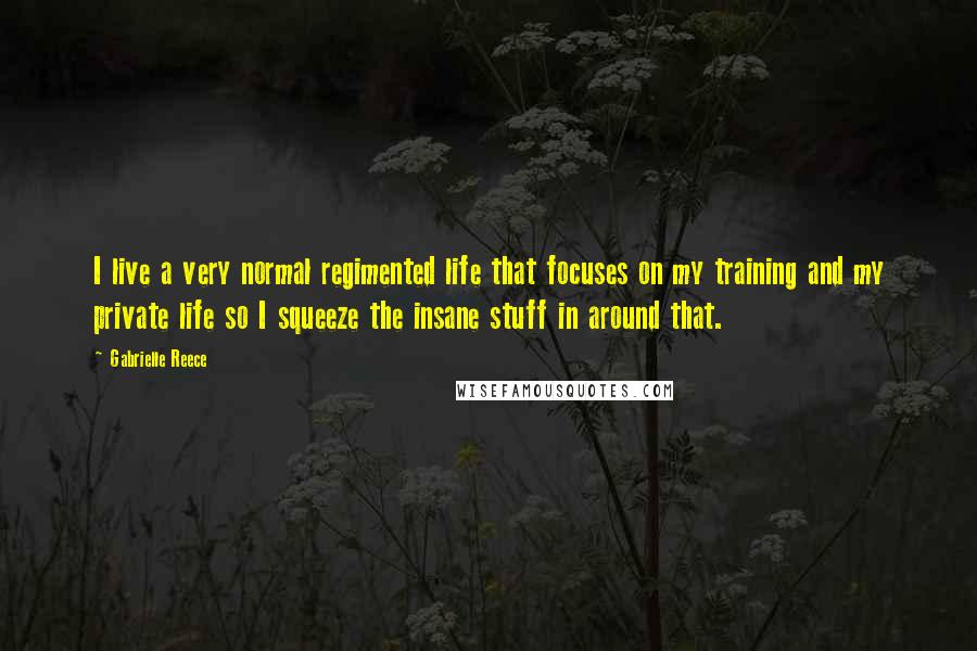 Gabrielle Reece Quotes: I live a very normal regimented life that focuses on my training and my private life so I squeeze the insane stuff in around that.