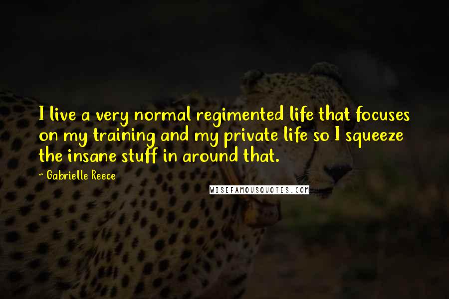Gabrielle Reece Quotes: I live a very normal regimented life that focuses on my training and my private life so I squeeze the insane stuff in around that.