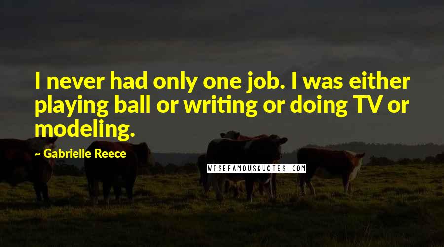 Gabrielle Reece Quotes: I never had only one job. I was either playing ball or writing or doing TV or modeling.