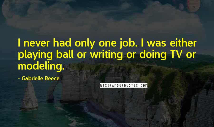 Gabrielle Reece Quotes: I never had only one job. I was either playing ball or writing or doing TV or modeling.