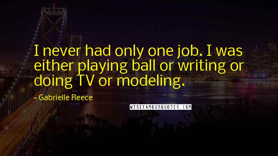 Gabrielle Reece Quotes: I never had only one job. I was either playing ball or writing or doing TV or modeling.