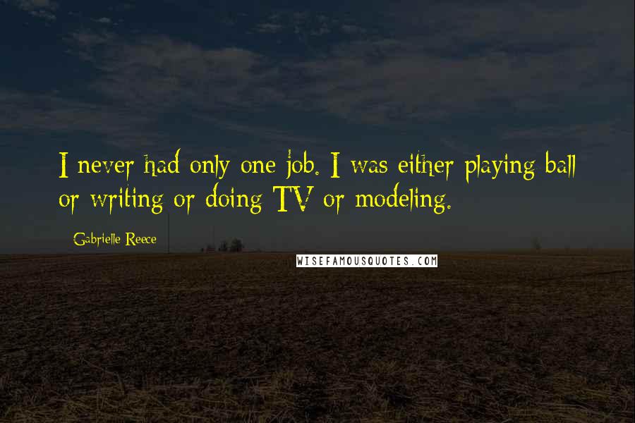 Gabrielle Reece Quotes: I never had only one job. I was either playing ball or writing or doing TV or modeling.