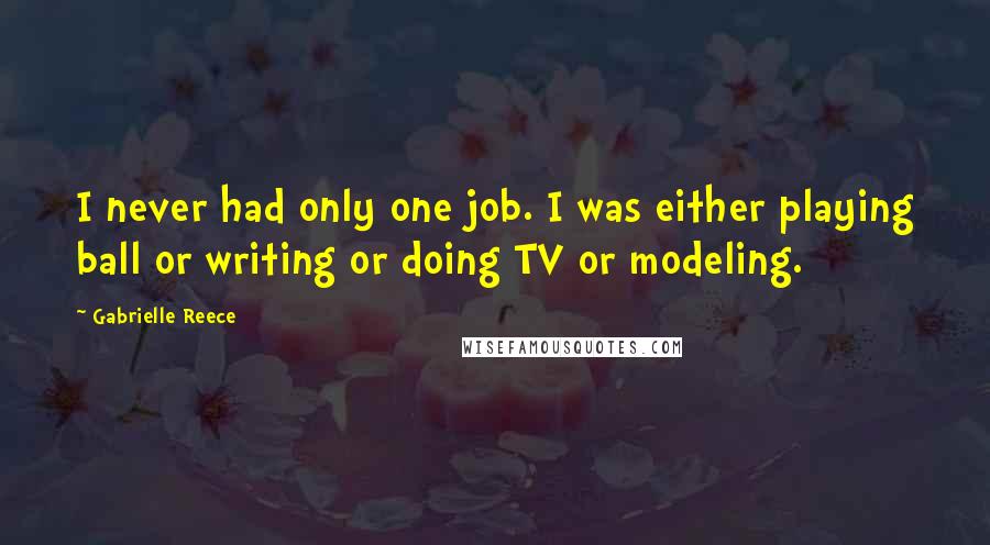 Gabrielle Reece Quotes: I never had only one job. I was either playing ball or writing or doing TV or modeling.