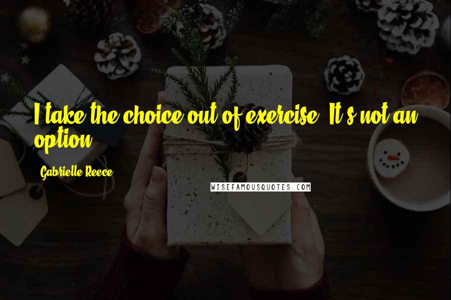 Gabrielle Reece Quotes: I take the choice out of exercise. It's not an option.