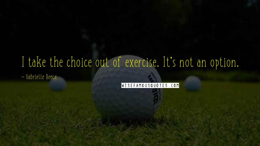 Gabrielle Reece Quotes: I take the choice out of exercise. It's not an option.