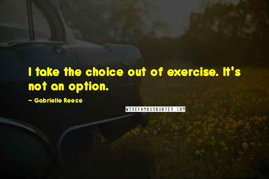 Gabrielle Reece Quotes: I take the choice out of exercise. It's not an option.