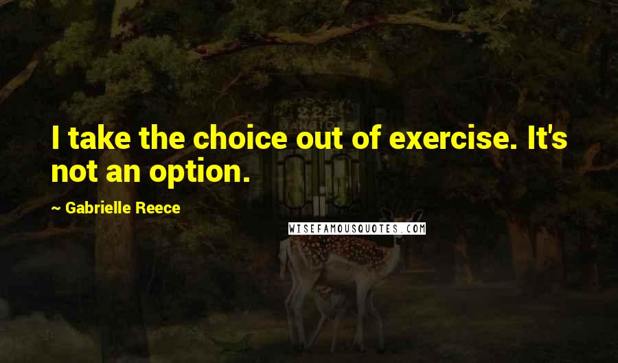 Gabrielle Reece Quotes: I take the choice out of exercise. It's not an option.