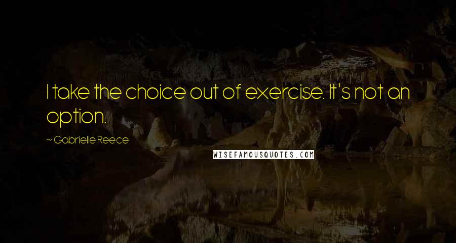 Gabrielle Reece Quotes: I take the choice out of exercise. It's not an option.