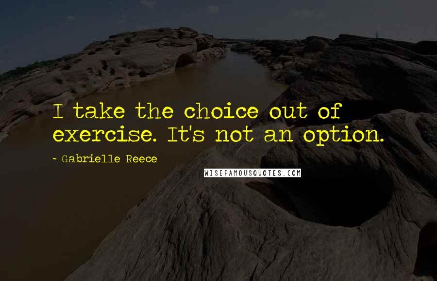 Gabrielle Reece Quotes: I take the choice out of exercise. It's not an option.