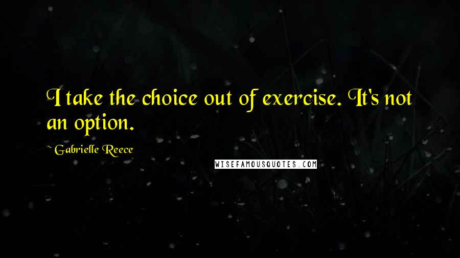 Gabrielle Reece Quotes: I take the choice out of exercise. It's not an option.