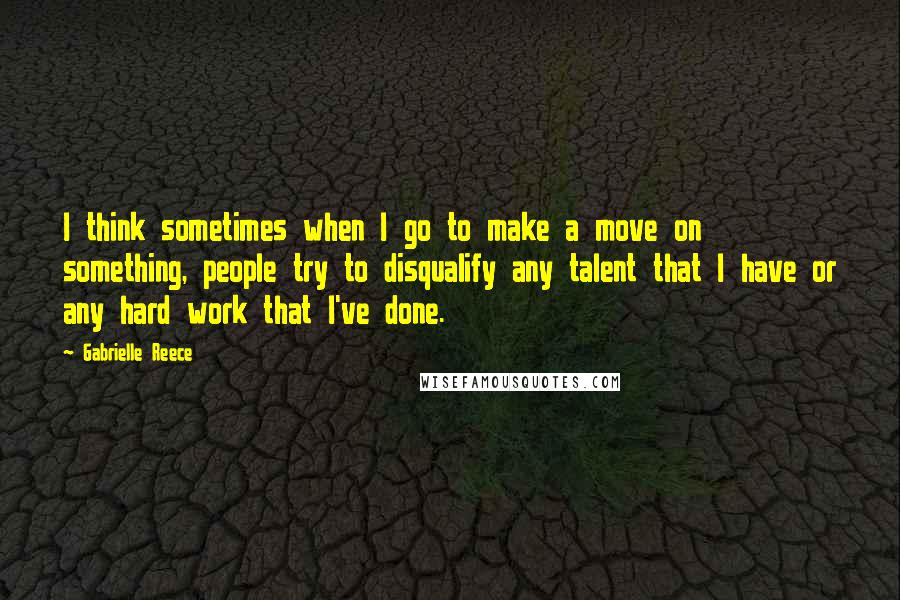 Gabrielle Reece Quotes: I think sometimes when I go to make a move on something, people try to disqualify any talent that I have or any hard work that I've done.