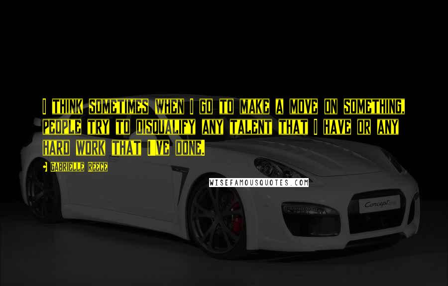 Gabrielle Reece Quotes: I think sometimes when I go to make a move on something, people try to disqualify any talent that I have or any hard work that I've done.