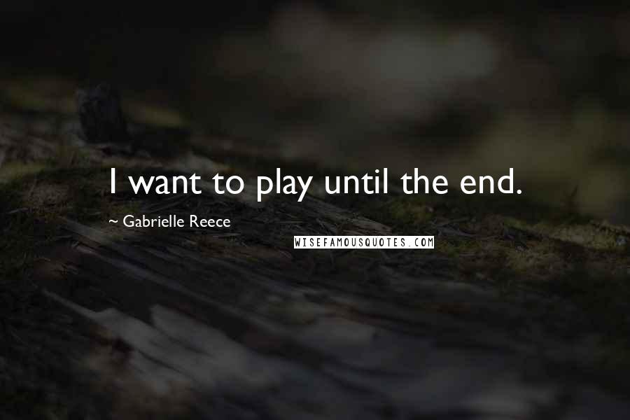 Gabrielle Reece Quotes: I want to play until the end.