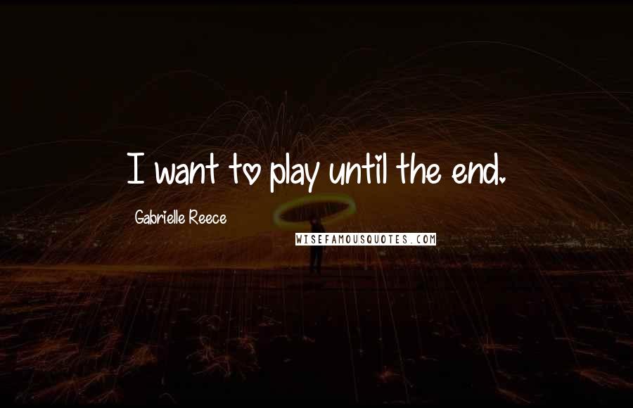 Gabrielle Reece Quotes: I want to play until the end.