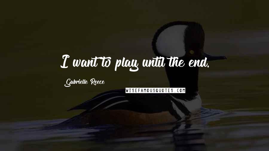 Gabrielle Reece Quotes: I want to play until the end.