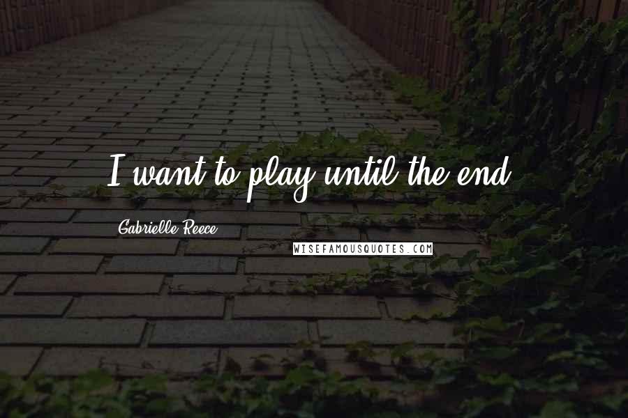 Gabrielle Reece Quotes: I want to play until the end.