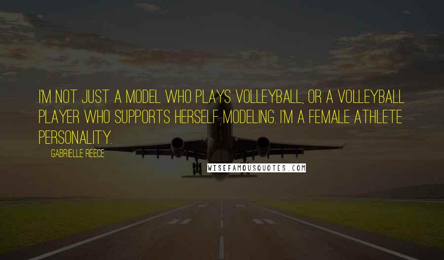 Gabrielle Reece Quotes: I'm not just a model who plays volleyball, or a volleyball player who supports herself modeling. I'm a female athlete personality.