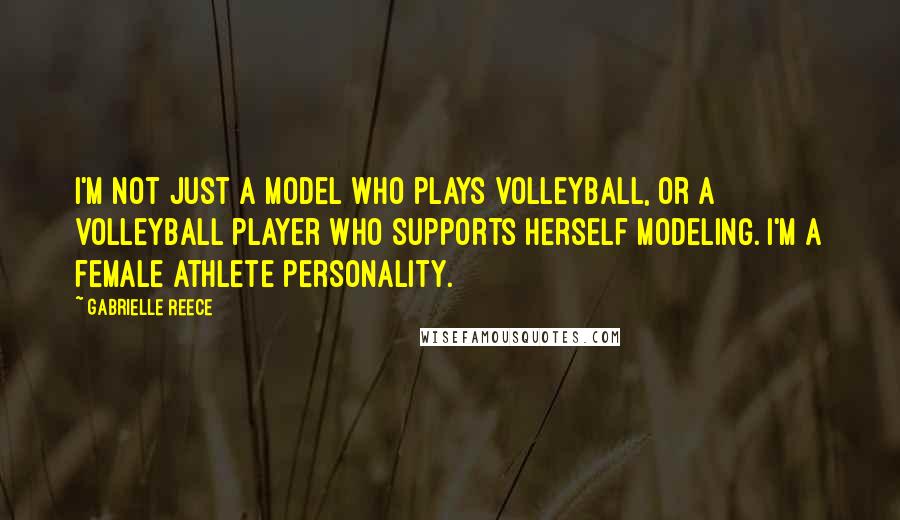 Gabrielle Reece Quotes: I'm not just a model who plays volleyball, or a volleyball player who supports herself modeling. I'm a female athlete personality.