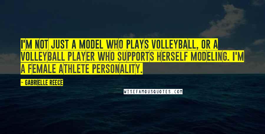 Gabrielle Reece Quotes: I'm not just a model who plays volleyball, or a volleyball player who supports herself modeling. I'm a female athlete personality.