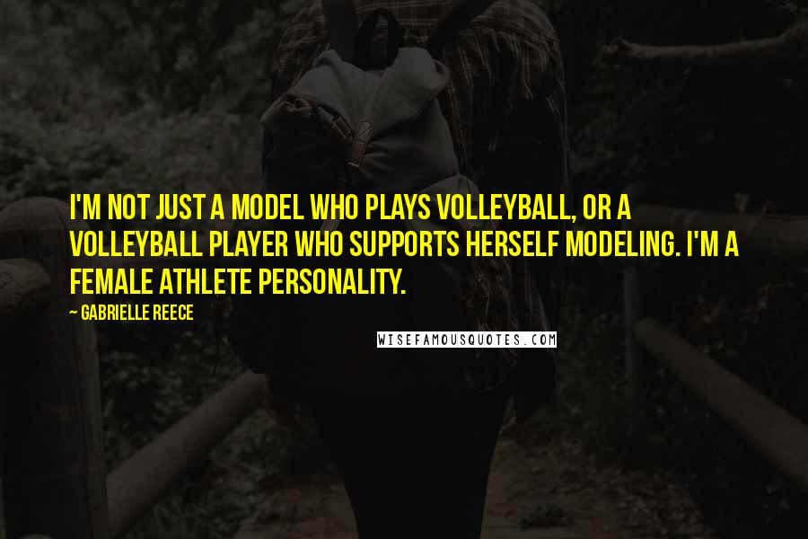 Gabrielle Reece Quotes: I'm not just a model who plays volleyball, or a volleyball player who supports herself modeling. I'm a female athlete personality.