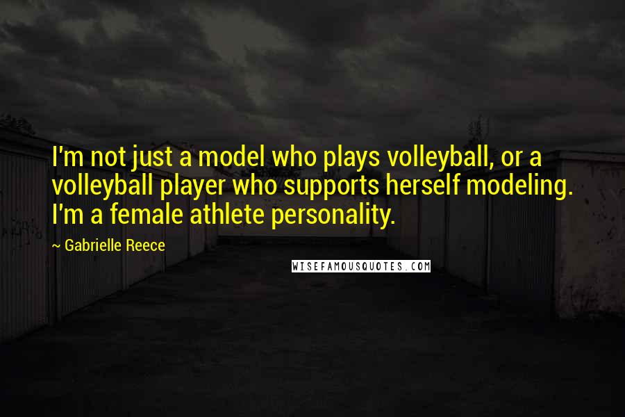 Gabrielle Reece Quotes: I'm not just a model who plays volleyball, or a volleyball player who supports herself modeling. I'm a female athlete personality.