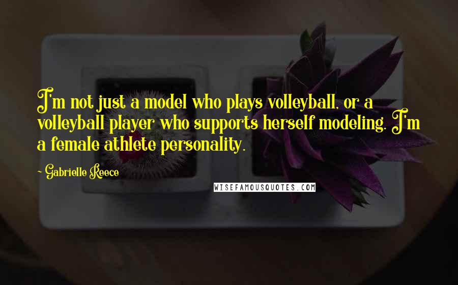 Gabrielle Reece Quotes: I'm not just a model who plays volleyball, or a volleyball player who supports herself modeling. I'm a female athlete personality.