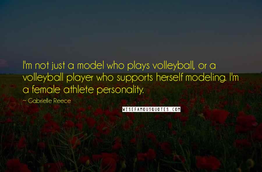 Gabrielle Reece Quotes: I'm not just a model who plays volleyball, or a volleyball player who supports herself modeling. I'm a female athlete personality.