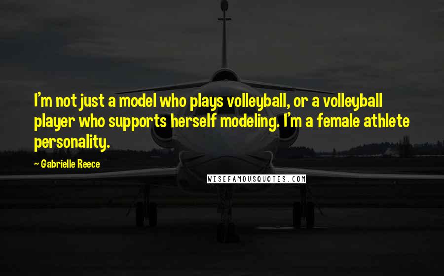 Gabrielle Reece Quotes: I'm not just a model who plays volleyball, or a volleyball player who supports herself modeling. I'm a female athlete personality.