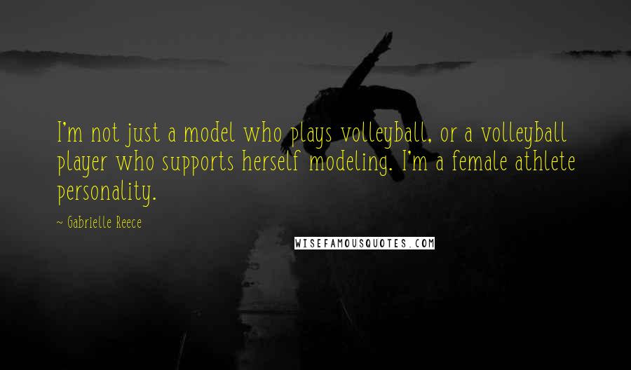 Gabrielle Reece Quotes: I'm not just a model who plays volleyball, or a volleyball player who supports herself modeling. I'm a female athlete personality.