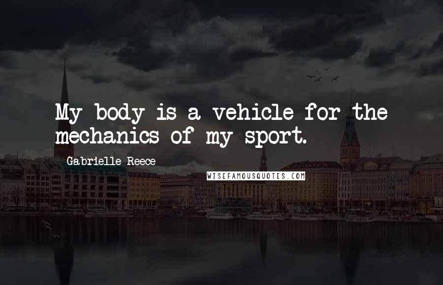 Gabrielle Reece Quotes: My body is a vehicle for the mechanics of my sport.